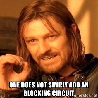 One Does Not Simply Add An Blocking Circuit