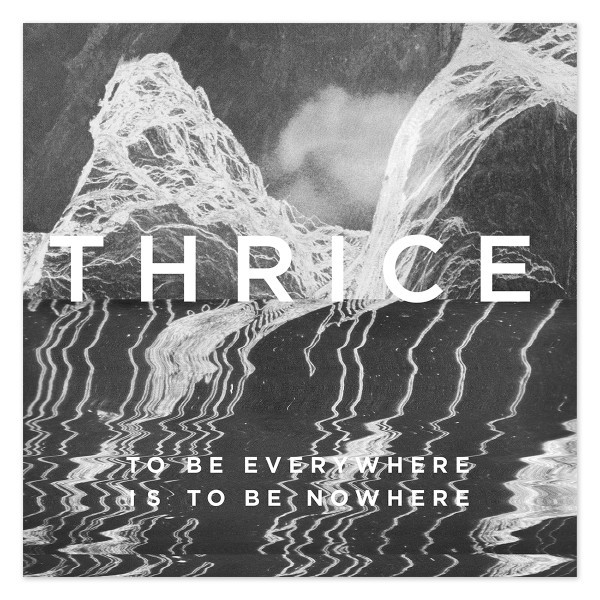 Thrice - To Be Everywhere Is To Be Nowhere